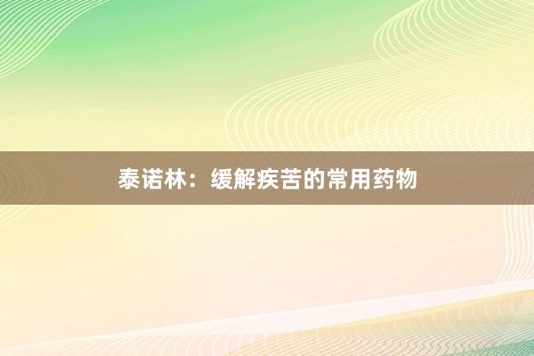 泰诺林：缓解疾苦的常用药物
