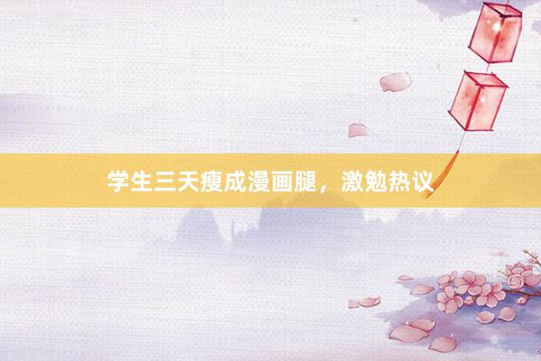 学生三天瘦成漫画腿，激勉热议
