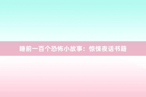 睡前一百个恐怖小故事：惊悚夜话书籍